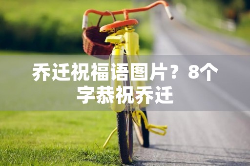 乔迁祝福语图片？8个字恭祝乔迁