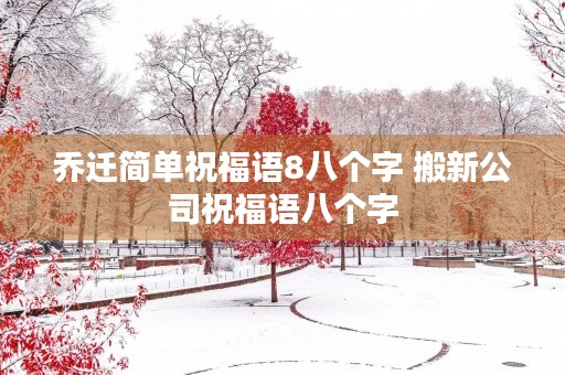 乔迁简单祝福语8八个字 搬新公司祝福语八个字