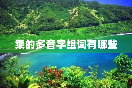 乘的多音字组词有哪些(乘多音字组词)