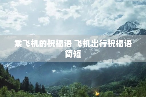 乘飞机的祝福语 飞机出行祝福语简短