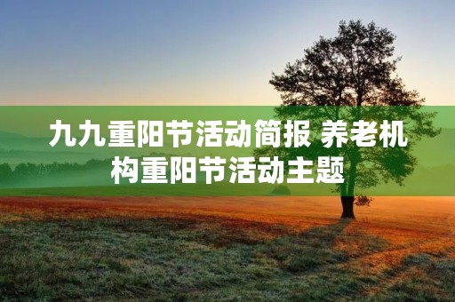 九九重阳节活动简报 养老机构重阳节活动主题