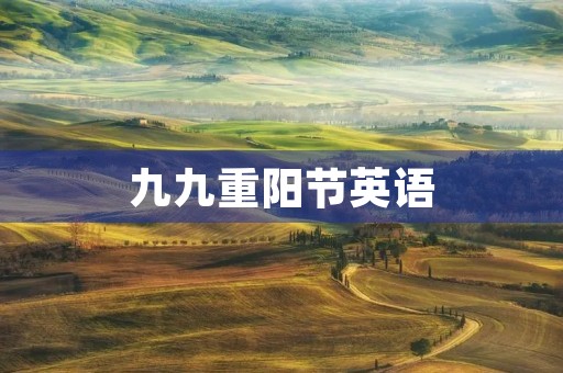 九九重阳节英语,重阳节的两种英文 九九重阳节英语,重阳节的两种英文