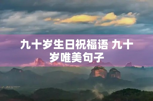 九十岁生日祝福语 九十岁唯美句子