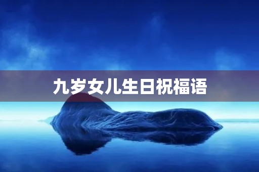 九岁女儿生日祝福语(九岁女孩生日祝福语简短)