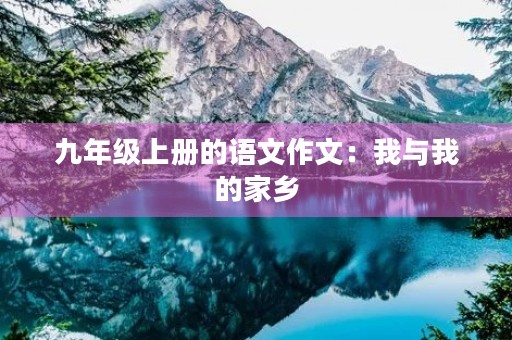 九年级上册的语文作文：我与我的家乡