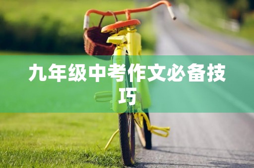 九年级中考作文必备技巧 九年级中考作文必备技巧