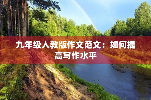 九年级人教版作文范文:如何提高写作水平 九年级人教版作文范文:如何提高写作水平