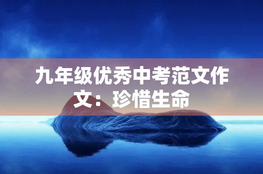 九年级优秀中考范文作文:珍惜生命,追求梦想 九年级优秀中考范文作文:珍惜生命,追求梦想