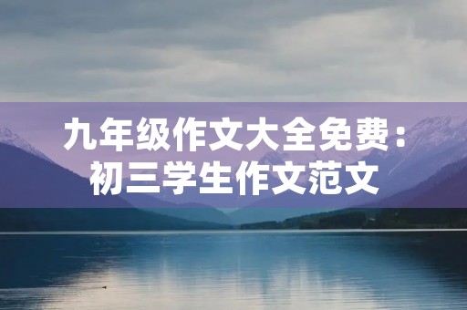 九年级作文大全免费：初三学生作文范文