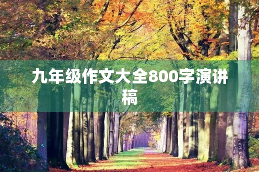 九年级作文大全800字演讲稿 九年级作文大全800字演讲稿