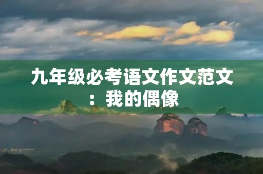 九年级必考语文作文范文：我的偶像