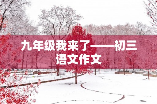 九年级我来了——初三语文作文 九年级我来了——初三语文作文