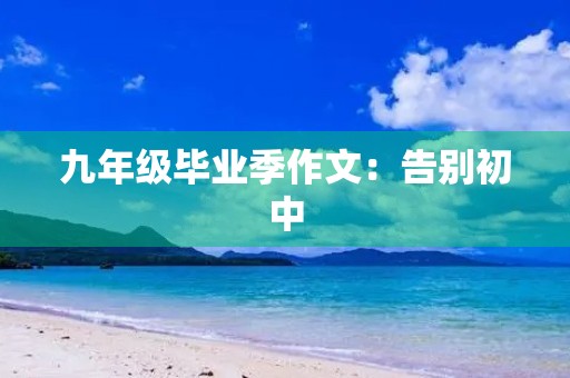 九年级毕业季作文:告别初中,迎接新的起点 九年级毕业季作文:告别初中,迎接新的起点