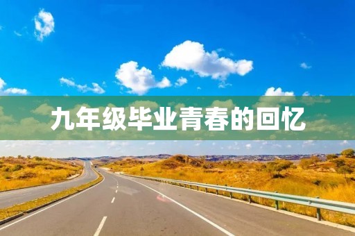 九年级毕业青春的回忆 九年级毕业青春的回忆