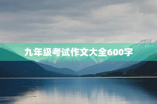 九年级考试作文大全600字 九年级考试作文大全600字