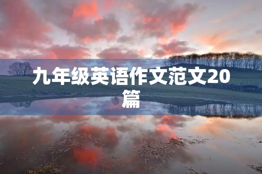 九年级英语作文范文20篇 九年级英语作文范文20篇