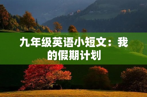 九年级英语小短文：我的假期计划