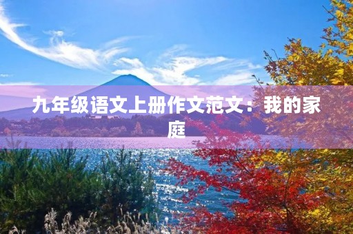 九年级语文上册作文范文:我的家庭 九年级语文上册作文范文:我的家庭