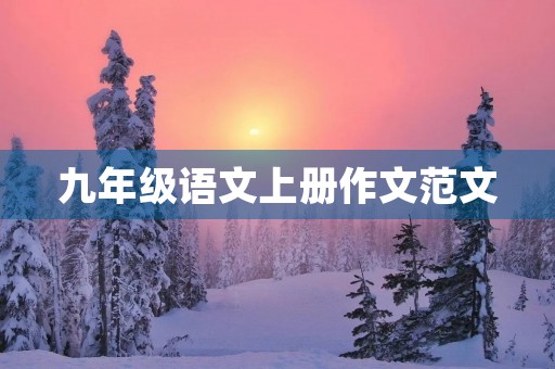 九年级语文上册作文范文 九年级语文上册作文范文