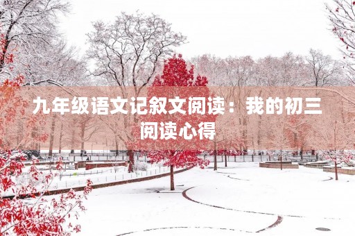 九年级语文记叙文阅读:我的初三阅读心得 九年级语文记叙文阅读:我的初三阅读心得