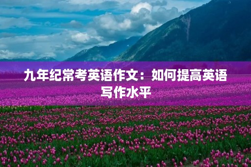 九年纪常考英语作文：如何提高英语写作水平
