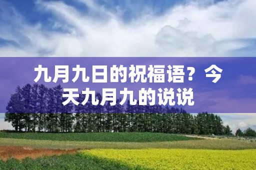 九月九日的祝福语？今天九月九的说说
