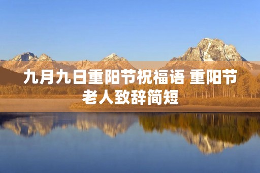九月九日重阳节祝福语 重阳节老人致辞简短