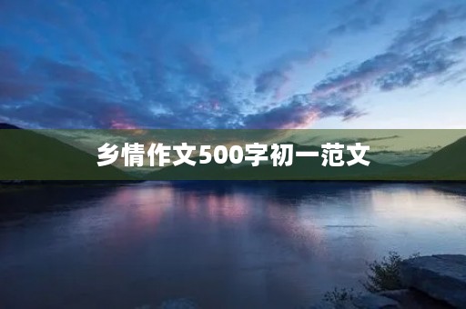 乡情作文500字初一范文 乡情作文500字初一范文