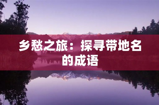 乡愁之旅:探寻带地名的成语 乡愁之旅:探寻带地名的成语