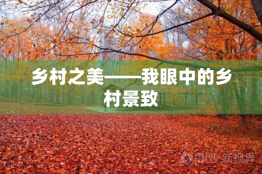 乡村之美——我眼中的乡村景致 乡村之美——我眼中的乡村景致