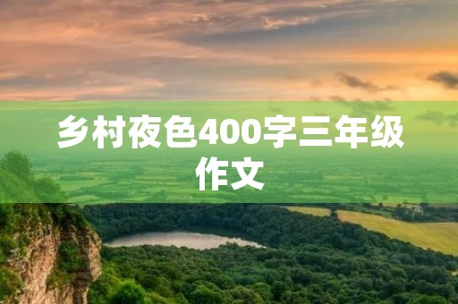 乡村夜色400字三年级作文 乡村夜色400字三年级作文
