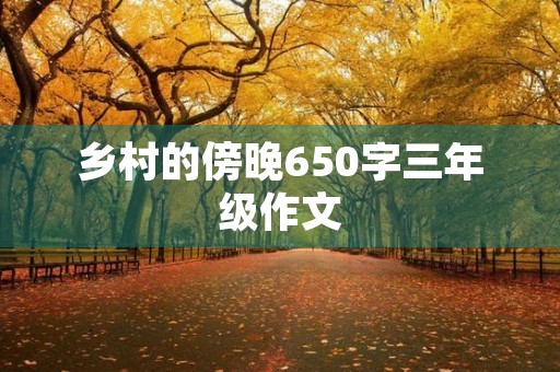乡村的傍晚650字三年级作文 乡村的傍晚650字三年级作文
