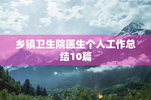 乡镇卫生院医生个人工作总结10篇