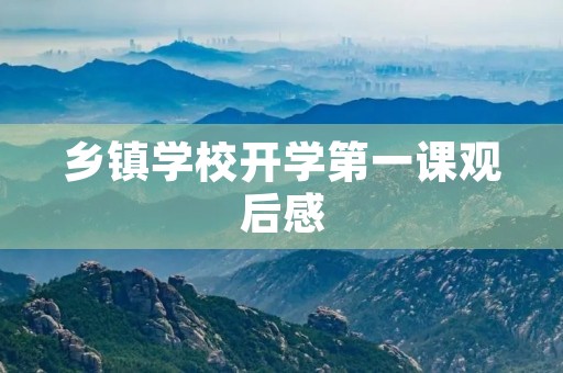 乡镇学校开学第一课观后感 乡镇学校开学第一课观后感