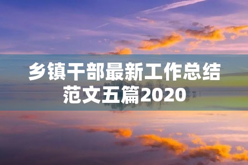 乡镇干部最新工作总结范文五篇2020