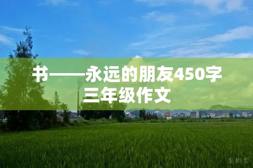 书——永远的朋友450字三年级作文 书——永远的朋友450字三年级作文