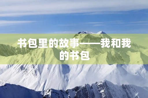 书包里的故事——我和我的书包 书包里的故事——我和我的书包