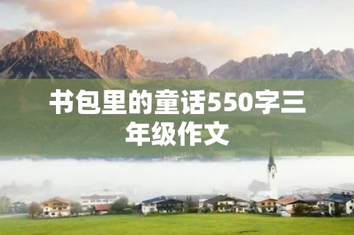 书包里的童话550字三年级作文 书包里的童话550字三年级作文
