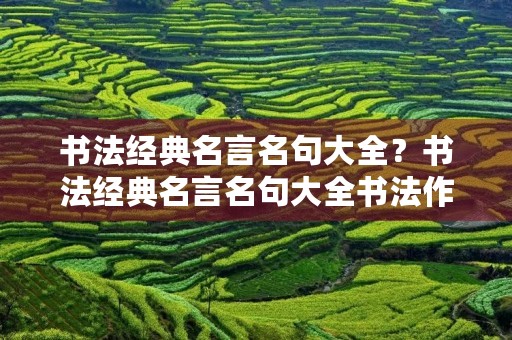 书法经典名言名句大全？书法经典名言名句大全书法作品
