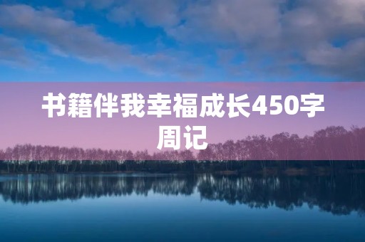 书籍伴我幸福成长450字周记