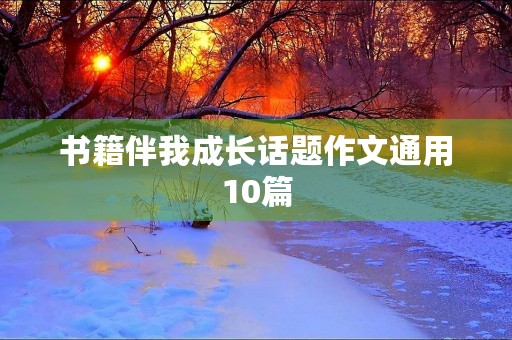 书籍伴我成长话题作文通用10篇 书籍伴我成长话题作文通用10篇