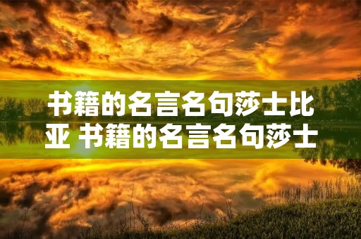 书籍的名言名句莎士比亚 书籍的名言名句莎士比亚英文 书籍的名言名句莎士比亚 书籍的名言名句莎士比亚英文