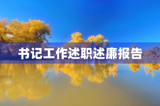 书记工作述职述廉报告(10篇) 书记工作述职述廉报告(10篇)