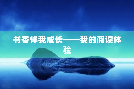 书香伴我成长——我的阅读体验 书香伴我成长——我的阅读体验