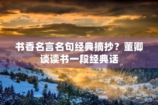 书香名言名句经典摘抄?董卿谈读书一段经典话 书香名言名句经典摘抄?董卿谈读书一段经典话