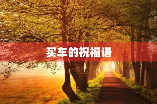 买车的祝福语(买新车贺词八个字)