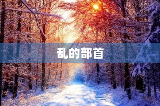 乱的部首(乱的部首) 乱的部首(乱的部首)