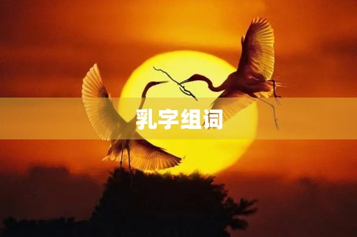 乳字组词(乳组词)