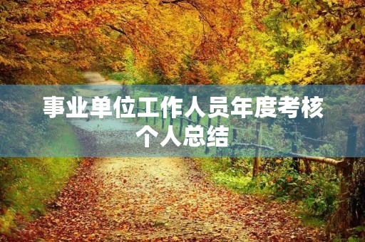 事业单位工作人员年度考核个人总结 事业单位工作人员年度考核个人总结