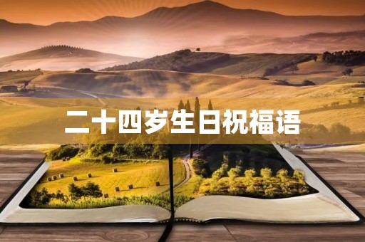 二十四岁生日祝福语(24岁生日的简短寄语)